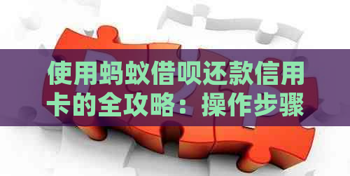 使用蚂蚁借呗还款信用卡的全攻略：操作步骤、注意事项与优势解析