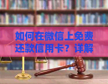 如何在微信上免费还款信用卡？详解步骤与注意事项