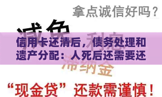 信用卡还清后，债务处理和遗产分配：人死后还需要还款吗？