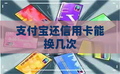 支付宝还信用卡能换几次