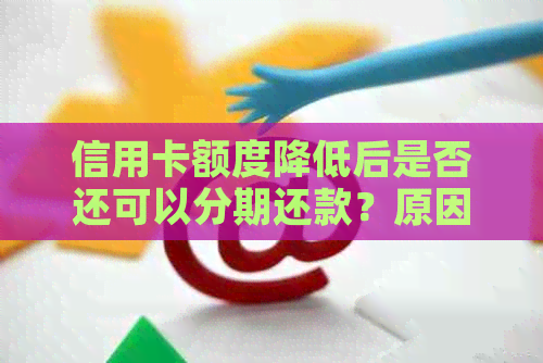 信用卡额度降低后是否还可以分期还款？原因及解决方法全面解析