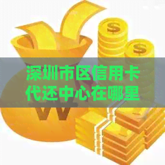 深圳市区信用卡代还中心在哪里？