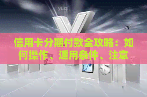 信用卡分期付款全攻略：如何操作、适用条件、注意事项以及常见疑问解答