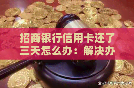 招商银行信用卡还了三天怎么办：解决办法及影响分析