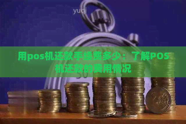 用pos机还款手续费多少：了解POS机还款的费用情况