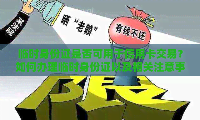 临时身份证是否可用于信用卡交易？如何办理临时身份证以及相关注意事项