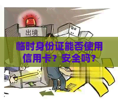 临时身份证能否使用信用卡？安全吗？