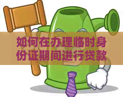 如何在办理临时身份证期间进行贷款还款操作？