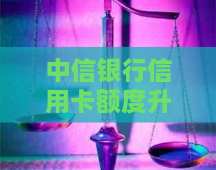 中信银行信用卡额度升降灵活，随还随调整，满足您的个性化需求