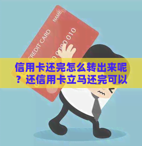 信用卡还完怎么转出来呢？还信用卡立马还完可以立马取出来吗？