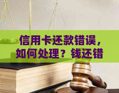 信用卡还款错误，如何处理？钱还错了还能追回吗？