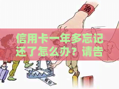 信用卡一年多忘记还了怎么办？请告知如何办理还款。