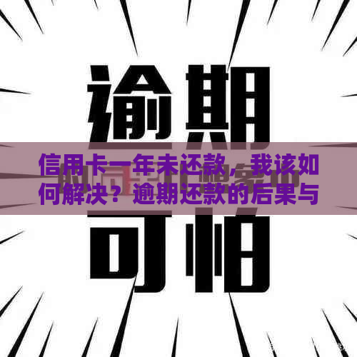 信用卡一年未还款，我该如何解决？逾期还款的后果与解决办法全面解析