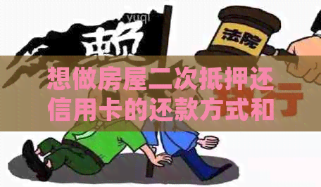 想做房屋二次抵押还信用卡的还款方式和注意事项