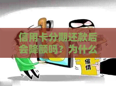 信用卡分期还款后会降额吗？为什么？分期付款的信用卡还完还能用吗？