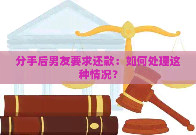 分手后男友要求还款：如何处理这种情况？