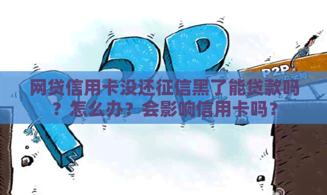 网贷信用卡没还黑了能贷款吗？怎么办？会影响信用卡吗？