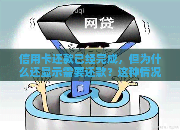 信用卡还款已经完成，但为什么还显示需要还款？这种情况该如何处理？