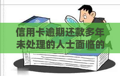 信用卡逾期还款多年未处理的人士面临的后果及解决方法