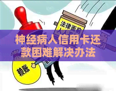 神经病人信用卡还款困难解决办法