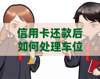 信用卡还款后如何处理车位贷款，全面解决方案助你轻松应对