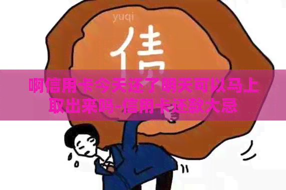 啊信用卡今天还了明天可以马上取出来吗-信用卡还款大忌