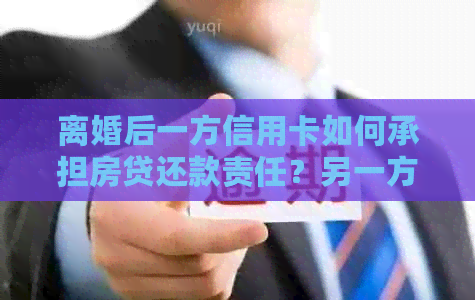 离婚后一方信用卡如何承担房贷还款责任？另一方的信用卡债务是否需要承担？