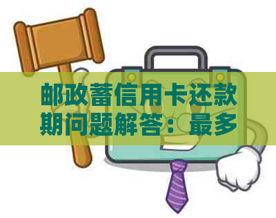 邮政蓄信用卡还款期问题解答：最多可享受四天宽限期