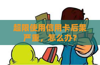 超限使用信用卡后果严重，怎么办？