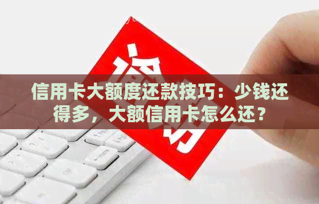 信用卡大额度还款技巧：少钱还得多，大额信用卡怎么还？