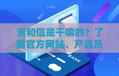 资和信是干嘛的？了解官方网站、产品及使用方法和评价