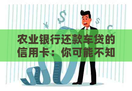 农业银行还款车贷的信用卡：你可能不知道的真相