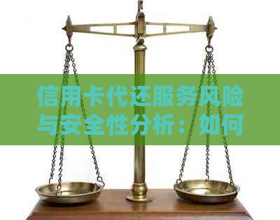 信用卡代还服务风险与安全性分析：如何选择安全可靠的还款方式？