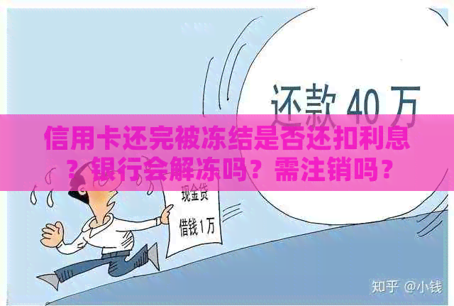 信用卡还完被冻结是否还扣利息？银行会解冻吗？需注销吗？