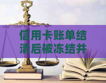 信用卡账单结清后被冻结并继续扣除利息：原因与解决办法全面解析