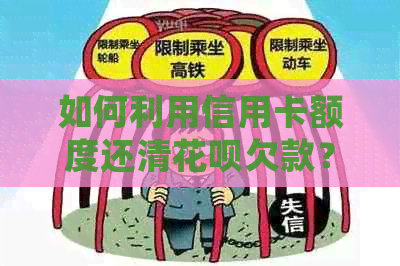 如何利用信用卡额度还清花呗欠款？详细步骤及注意事项解答