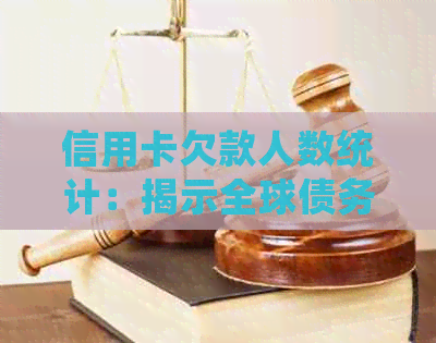 信用卡欠款人数统计：揭示全球债务危机的真相与影响