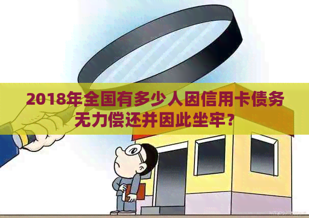 2018年全国有多少人因信用卡债务无力偿还并因此坐牢？