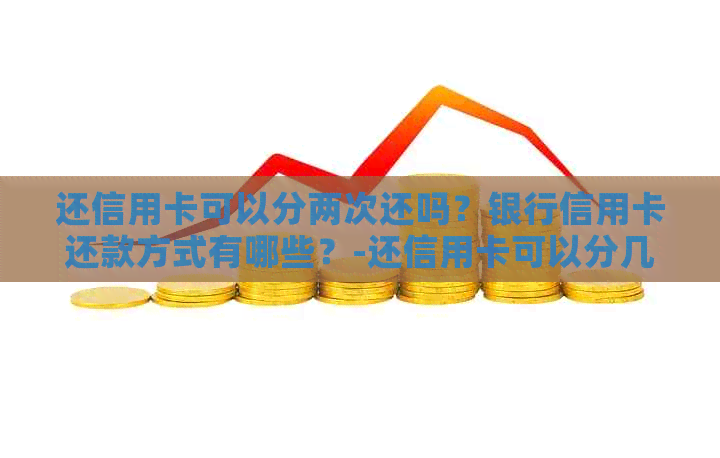 还信用卡可以分两次还吗？银行信用卡还款方式有哪些？-还信用卡可以分几次还清吗