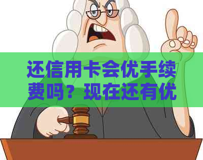 还信用卡会优手续费吗？现在还有优活动吗？手续费是多少？