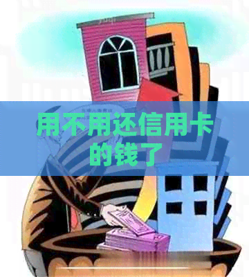 用不用还信用卡的钱了