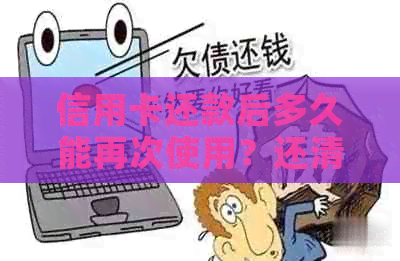 信用卡还款后多久能再次使用？还清欠款后如何恢复正常使用及注意事项