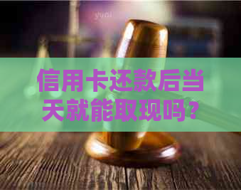 信用卡还款后当天就能取现吗？详解立即信用取现操作步骤