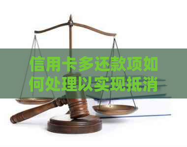 信用卡多还款项如何处理以实现抵消，具体操作方法一览