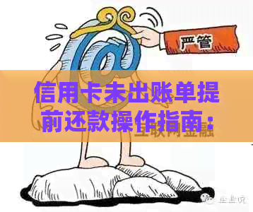 信用卡未出账单提前还款操作指南：如何进行及可能的影响