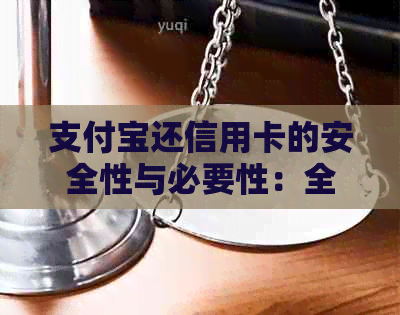 支付宝还信用卡的安全性与必要性：全面解析与比较，让你一目了然