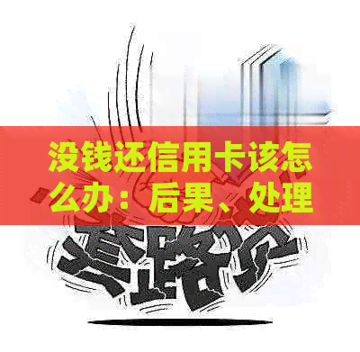 没钱还信用卡该怎么办：后果、处理和解决办法全解析