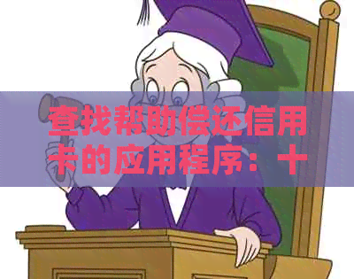 查找帮助偿还信用卡的应用程序：十大推荐还款软件名称及信息