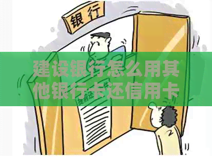 建设银行怎么用其他银行卡还信用卡：操作指南