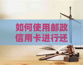 如何使用邮政信用卡进行还款？除了邮政卡，还有哪些还款方式？